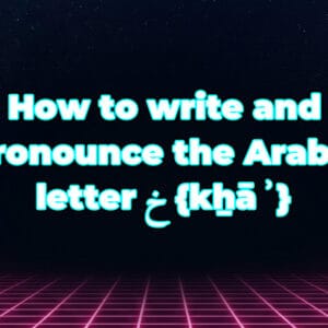 How to write and pronounce the Arabic letter خ {kẖāʾ}