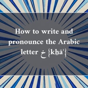 How to write and pronounce the Arabic letter خ {kẖāʾ}