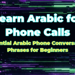 Learn Arabic for Phone Calls: Essential Arabic Phone Conversation Phrases for Beginners